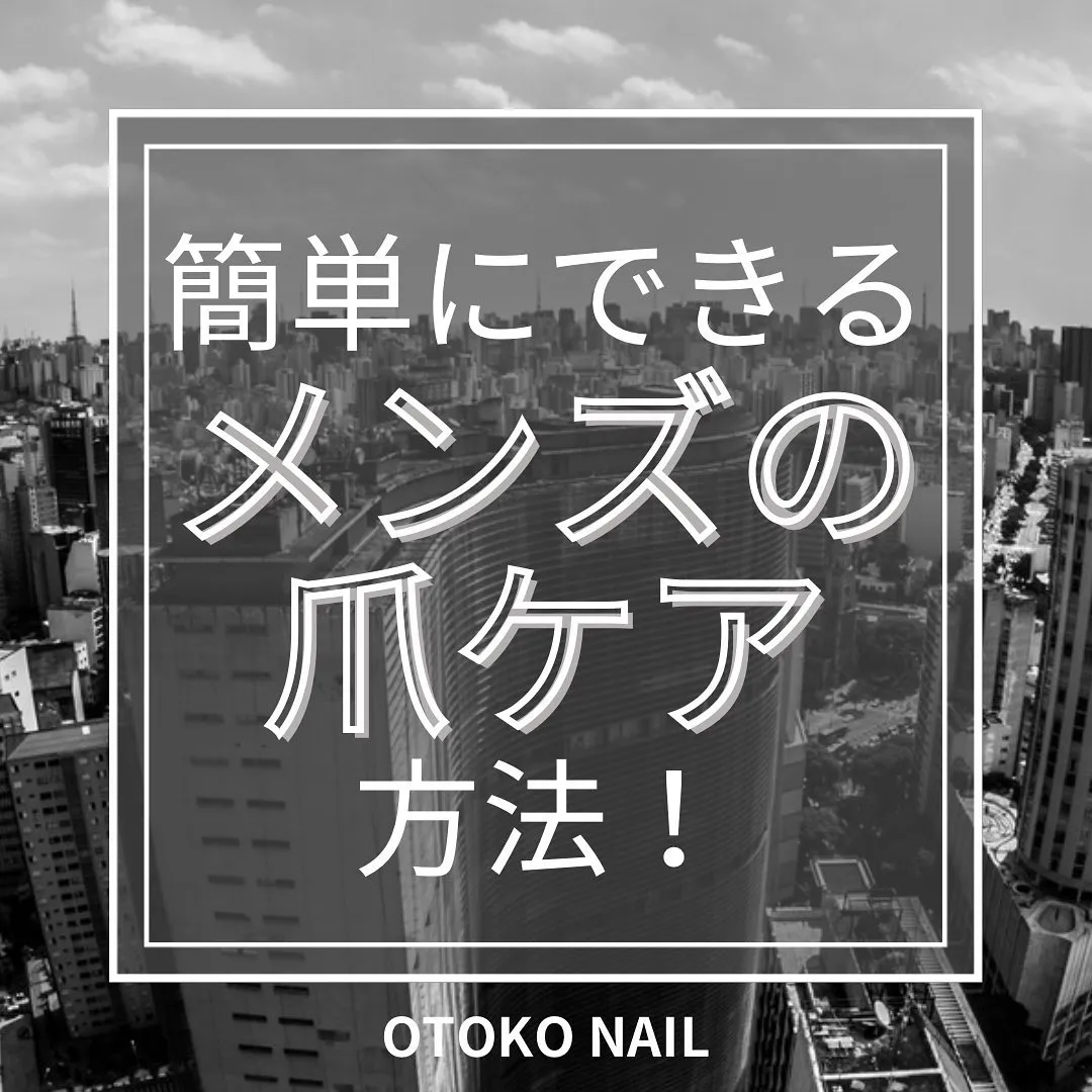 簡単にできる、メンズの爪ケア方法！